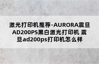 激光打印机推荐-AURORA震旦AD200PS黑白激光打印机 震旦ad200ps打印机怎么样